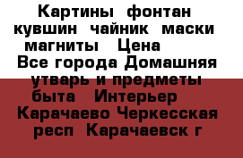 Картины, фонтан, кувшин, чайник, маски, магниты › Цена ­ 500 - Все города Домашняя утварь и предметы быта » Интерьер   . Карачаево-Черкесская респ.,Карачаевск г.